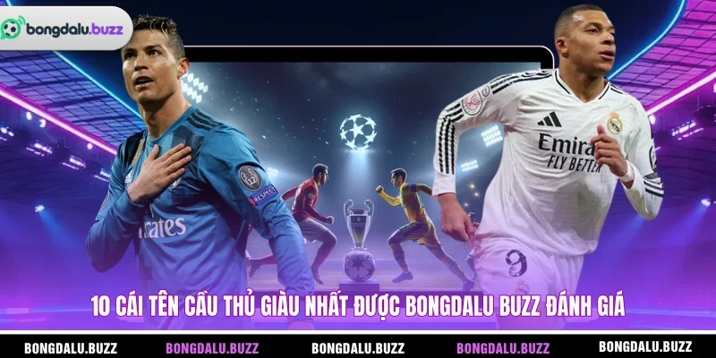 10 Cái tên cầu thủ giàu nhất được BONGDALU BUZZ đánh giá